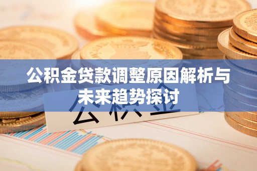 常州公积金贷款调整原因解析与未来趋势探讨