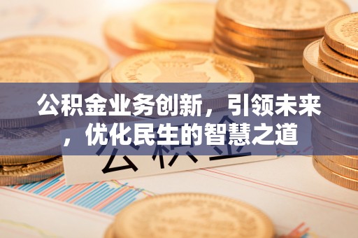 常州公积金业务创新，引领未来，优化民生的智慧之道