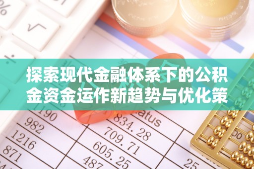 常州探索现代金融体系下的公积金资金运作新趋势与优化策略