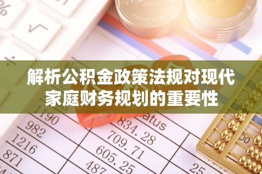常州解析公积金政策法规对现代家庭财务规划的重要性