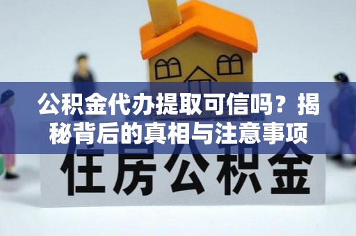 常州公积金代办提取可信吗？揭秘背后的真相与注意事项