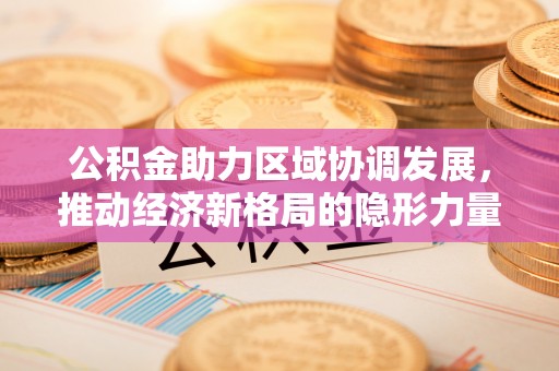 常州公积金助力区域协调发展，推动经济新格局的隐形力量