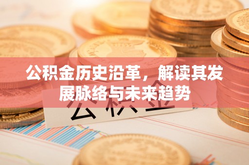 常州公积金历史沿革，解读其发展脉络与未来趋势