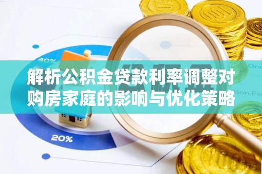 常州解析公积金贷款利率调整对购房家庭的影响与优化策略