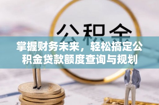 常州掌握财务未来，轻松搞定公积金贷款额度查询与规划