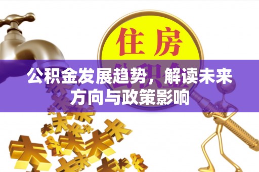 常州公积金发展趋势，解读未来方向与政策影响