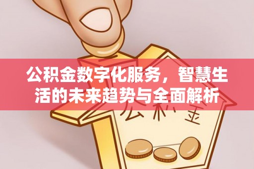 常州公积金数字化服务，智慧生活的未来趋势与全面解析