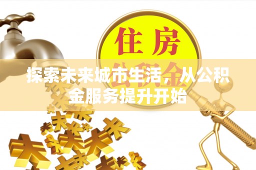 常州探索未来城市生活，从公积金服务提升开始