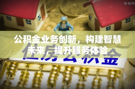 常州公积金业务创新，构建智慧未来，提升服务体验