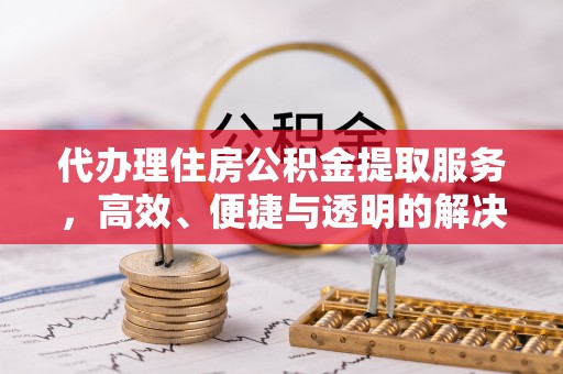 常州代办理住房公积金提取服务，高效、便捷与透明的解决方案