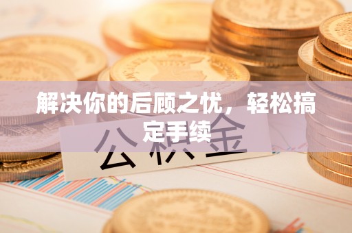 常州解决你的后顾之忧，轻松搞定手续