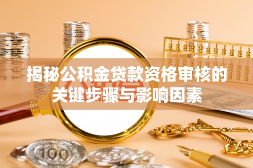 常州揭秘公积金贷款资格审核的关键步骤与影响因素