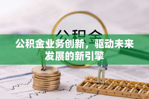 常州公积金业务创新，驱动未来发展的新引擎