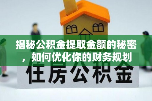 常州揭秘公积金提取金额的秘密，如何优化你的财务规划