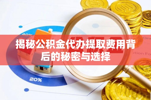 常州揭秘公积金代办提取费用背后的秘密与选择