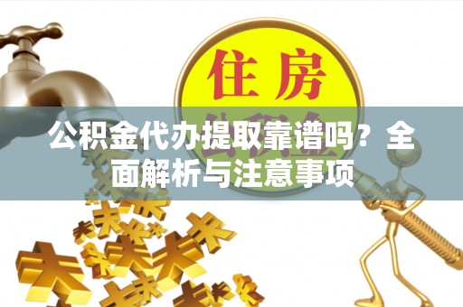 常州公积金代办提取靠谱吗？全面解析与注意事项