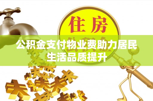 常州公积金支付物业费助力居民生活品质提升