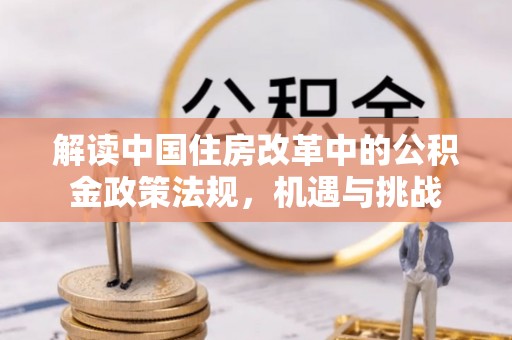 常州解读中国住房改革中的公积金政策法规，机遇与挑战