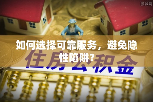 常州如何选择可靠服务，避免隐性陷阱？