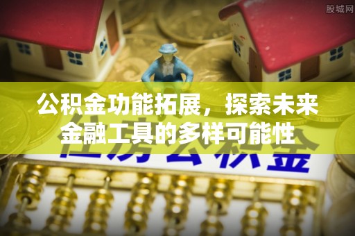 常州公积金功能拓展，探索未来金融工具的多样可能性
