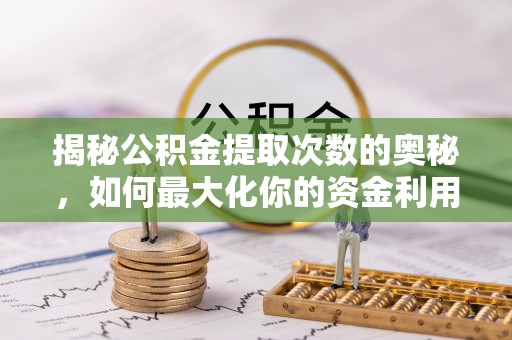常州揭秘公积金提取次数的奥秘，如何最大化你的资金利用？