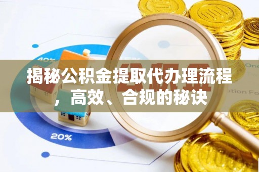 常州揭秘公积金提取代办理流程，高效、合规的秘诀