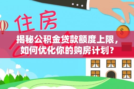 常州揭秘公积金贷款额度上限，如何优化你的购房计划？