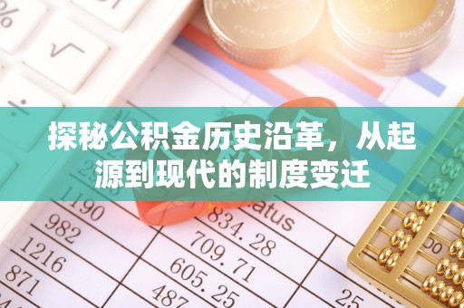 常州探秘公积金历史沿革，从起源到现代的制度变迁