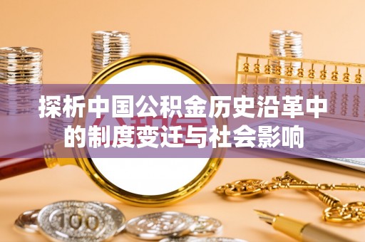 常州探析中国公积金历史沿革中的制度变迁与社会影响