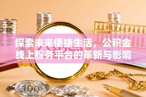 常州探索未来便捷生活，公积金线上服务平台的革新与影响