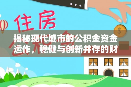 常州揭秘现代城市的公积金资金运作，稳健与创新并存的财富管理之道