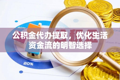 常州公积金代办提取，优化生活资金流的明智选择