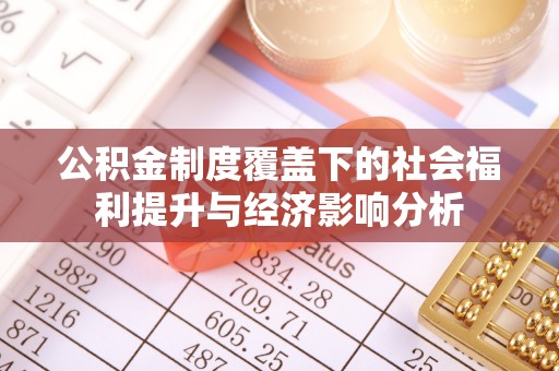 常州公积金制度覆盖下的社会福利提升与经济影响分析