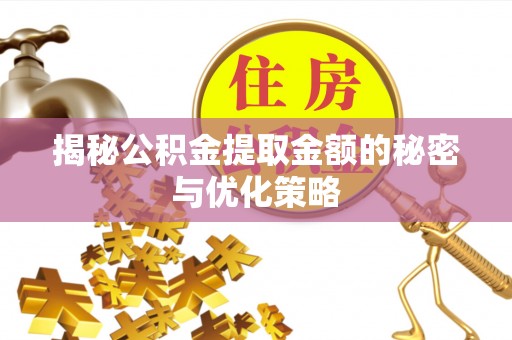 常州揭秘公积金提取金额的秘密与优化策略