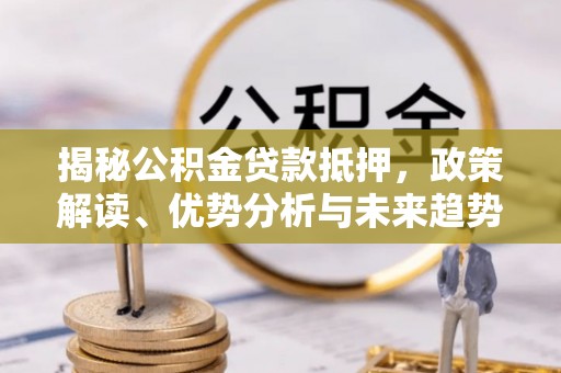 常州揭秘公积金贷款抵押，政策解读、优势分析与未来趋势