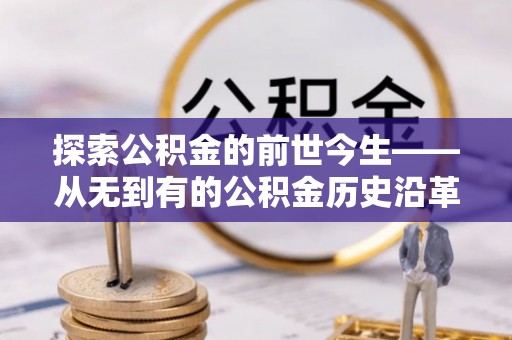 常州探索公积金的前世今生——从无到有的公积金历史沿革