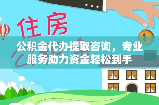 常州公积金代办提取咨询，专业服务助力资金轻松到手