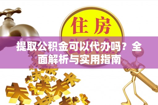 常州提取公积金可以代办吗？全面解析与实用指南