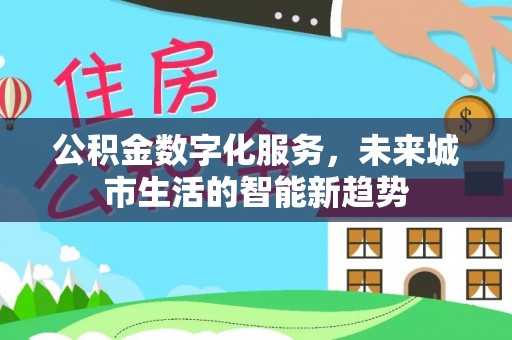 常州公积金数字化服务，未来城市生活的智能新趋势