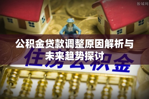 常州公积金贷款调整原因解析与未来趋势探讨