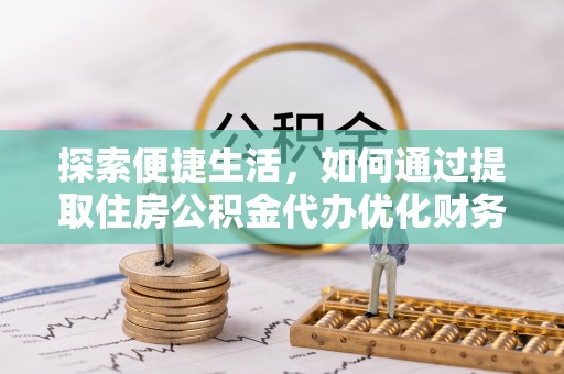 常州探索便捷生活，如何通过提取住房公积金代办优化财务规划
