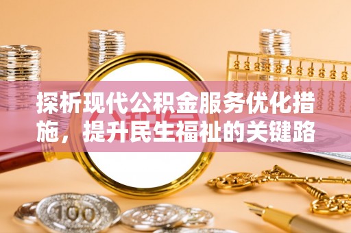 常州探析现代公积金服务优化措施，提升民生福祉的关键路径