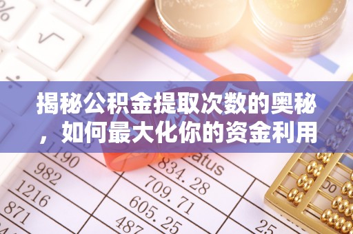 常州揭秘公积金提取次数的奥秘，如何最大化你的资金利用？