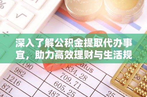 常州深入了解公积金提取代办事宜，助力高效理财与生活规划