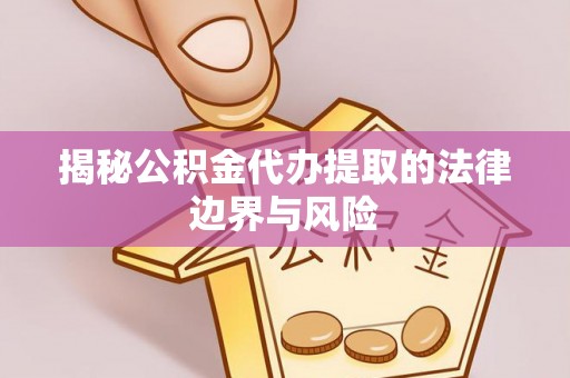 常州揭秘公积金代办提取的法律边界与风险