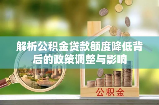 常州解析公积金贷款额度降低背后的政策调整与影响