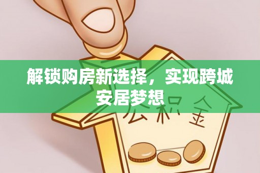 常州解锁购房新选择，实现跨城安居梦想