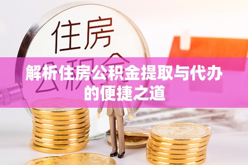 常州解析住房公积金提取与代办的便捷之道