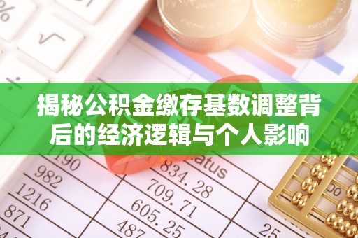 常州揭秘公积金缴存基数调整背后的经济逻辑与个人影响
