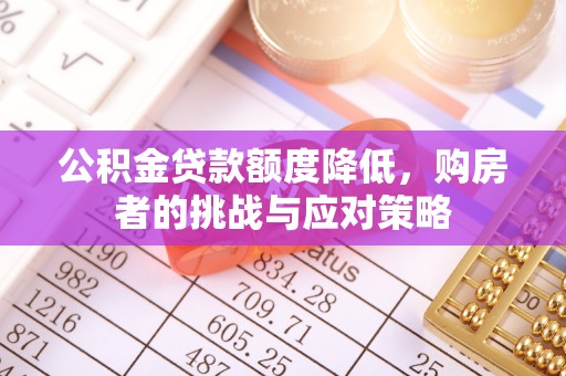 常州公积金贷款额度降低，购房者的挑战与应对策略